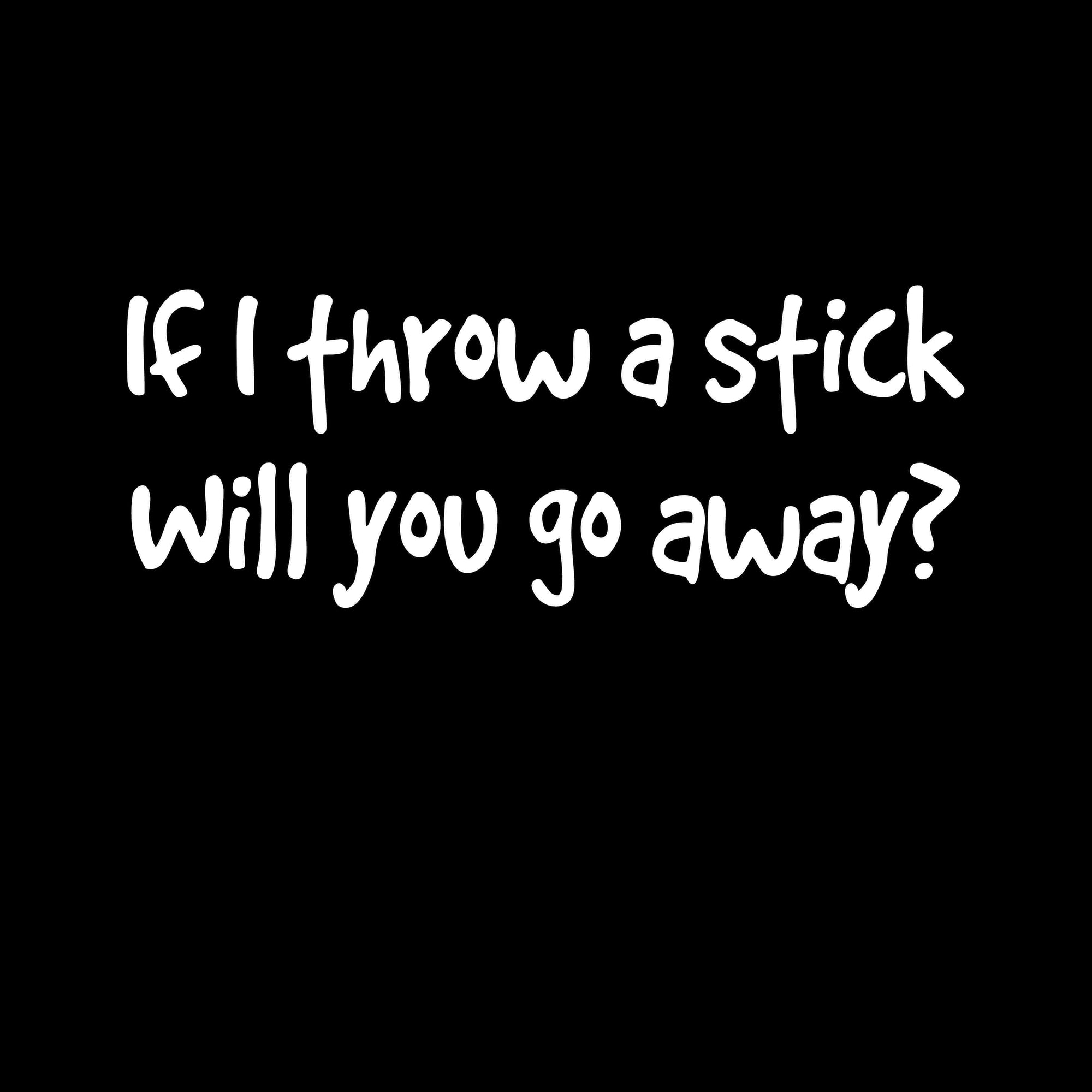 If I throw a stick will you go away Printed T-Shirt-Black