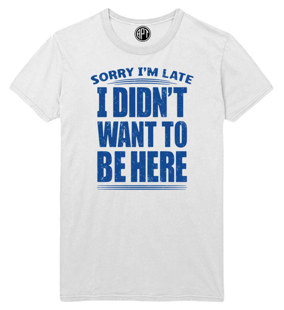Sorry I'm Late Didn’t Want To Be Here Printed T-Shirt-White