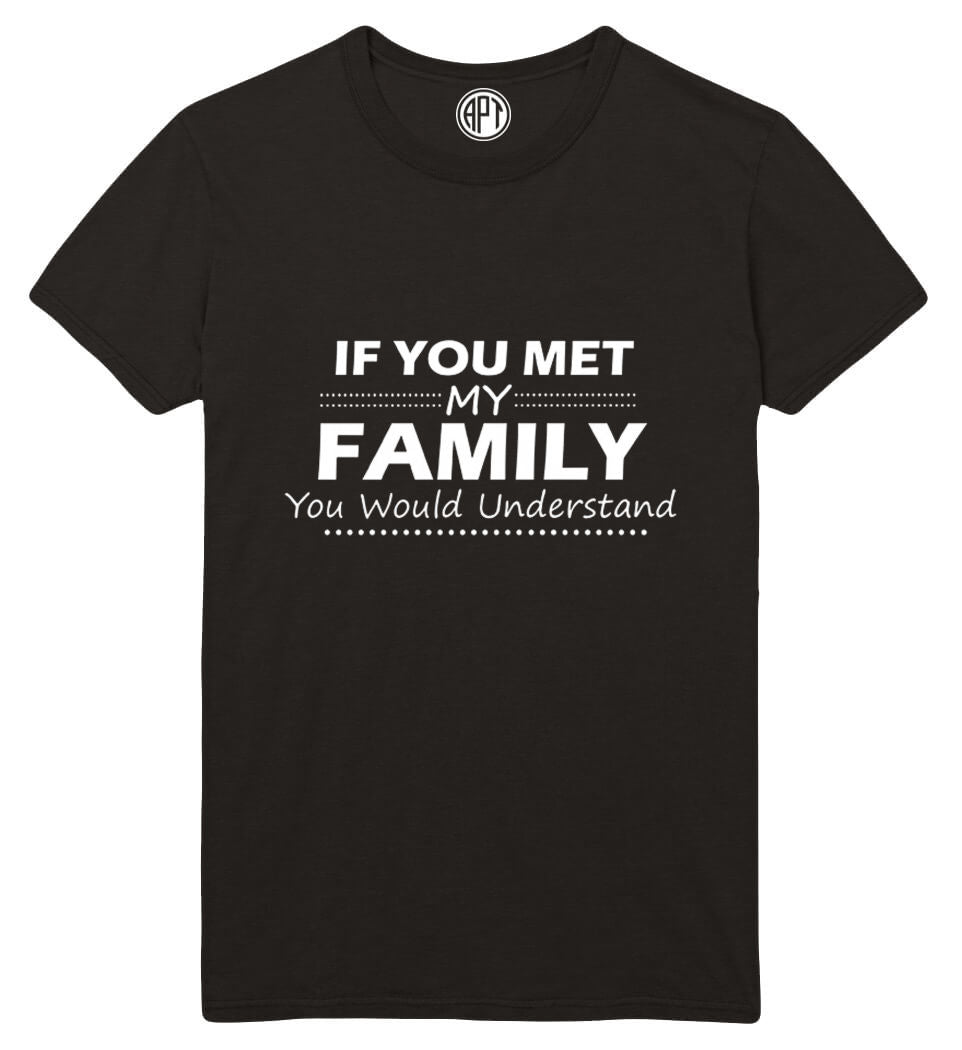 If You Met My Family You Would Understand Printed T-Shirt Tall