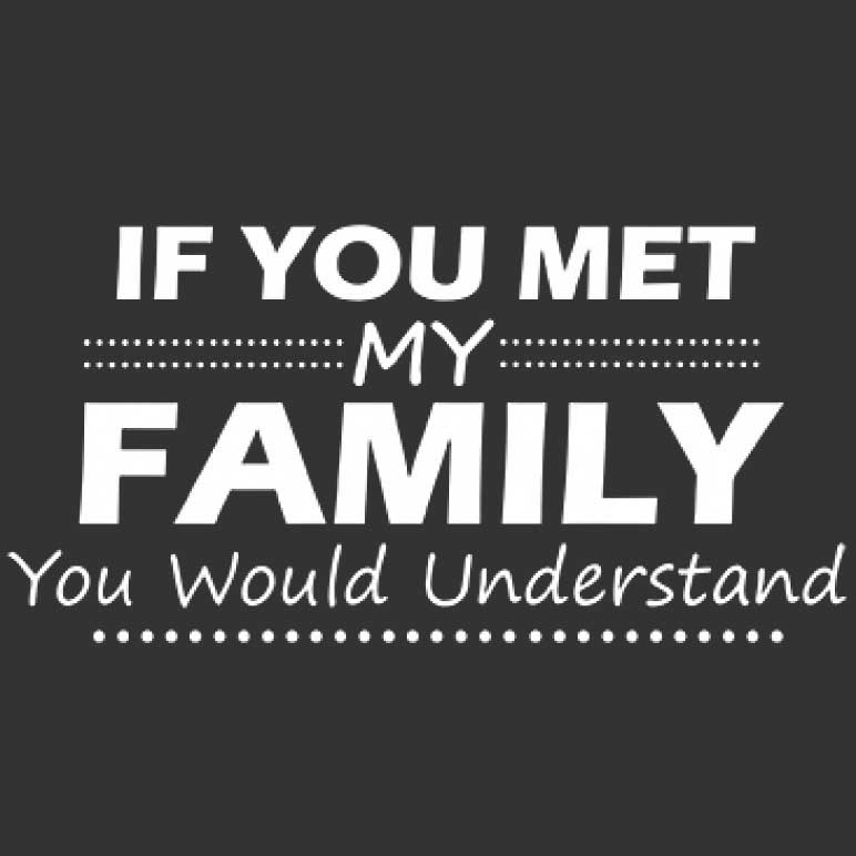 If You Met My Family You Would Understand Printed T-Shirt