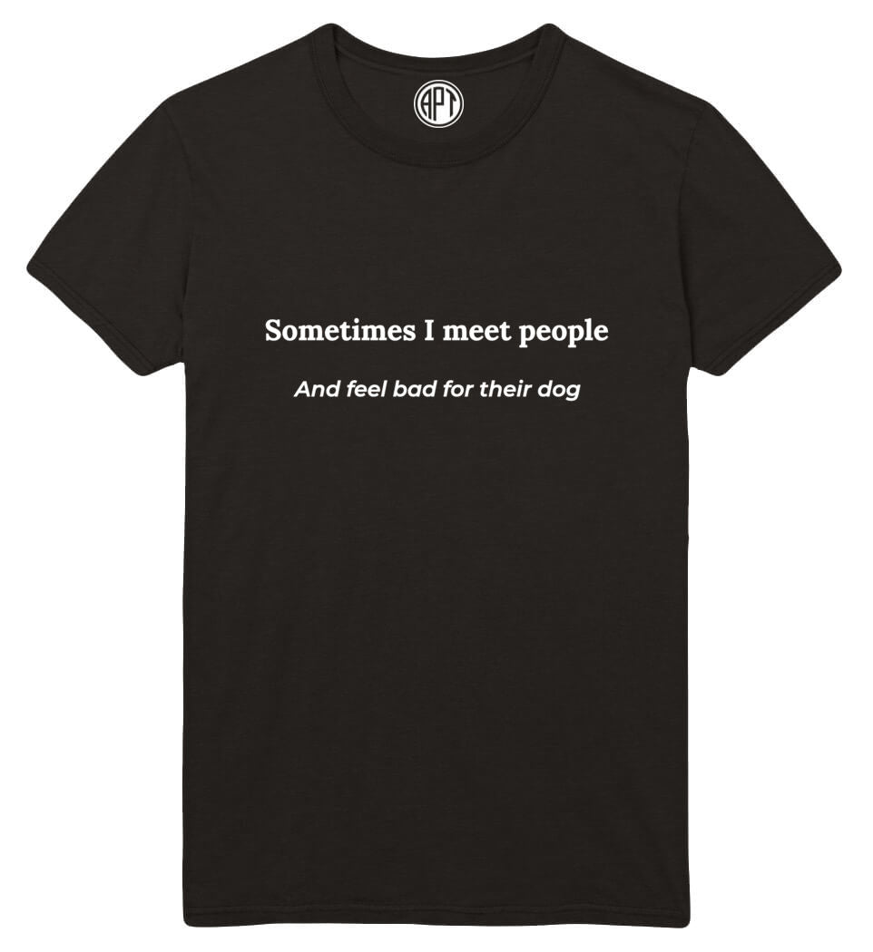 Sometimes I Meet People And Feel Bad For Their Dog  Printed T-Shirt-Black